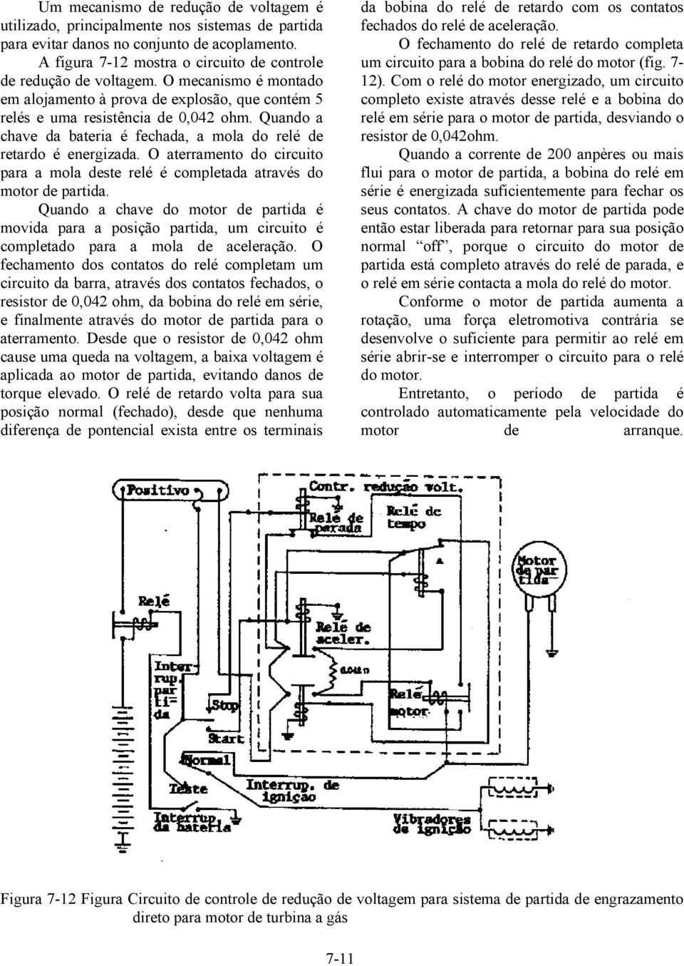 Quando a chave da bateria é fechada, a mola do relé de retardo é energizada. O aterramento do circuito para a mola deste relé é completada através do motor de partida.