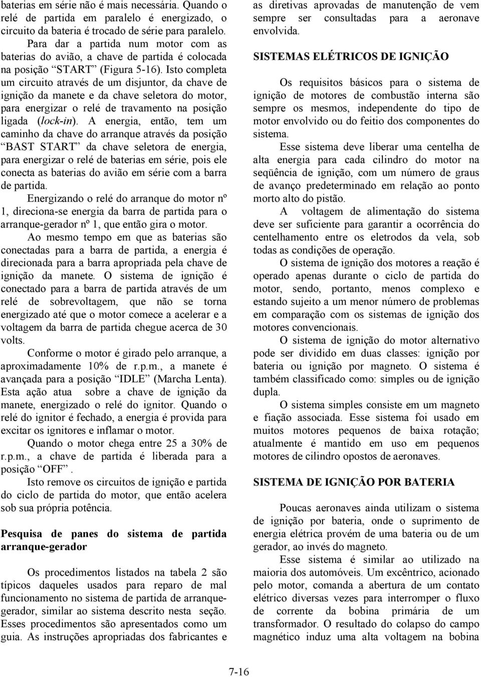 Isto completa um circuito através de um disjuntor, da chave de ignição da manete e da chave seletora do motor, para energizar o relé de travamento na posição ligada (lock-in).