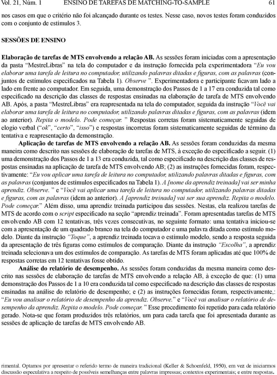 As sessões foram iniciadas com a apresentação da pasta MestreLibras na tela do computador e da instrução fornecida pela experimentadora Eu vou elaborar uma tarefa de leitura no computador, utilizando