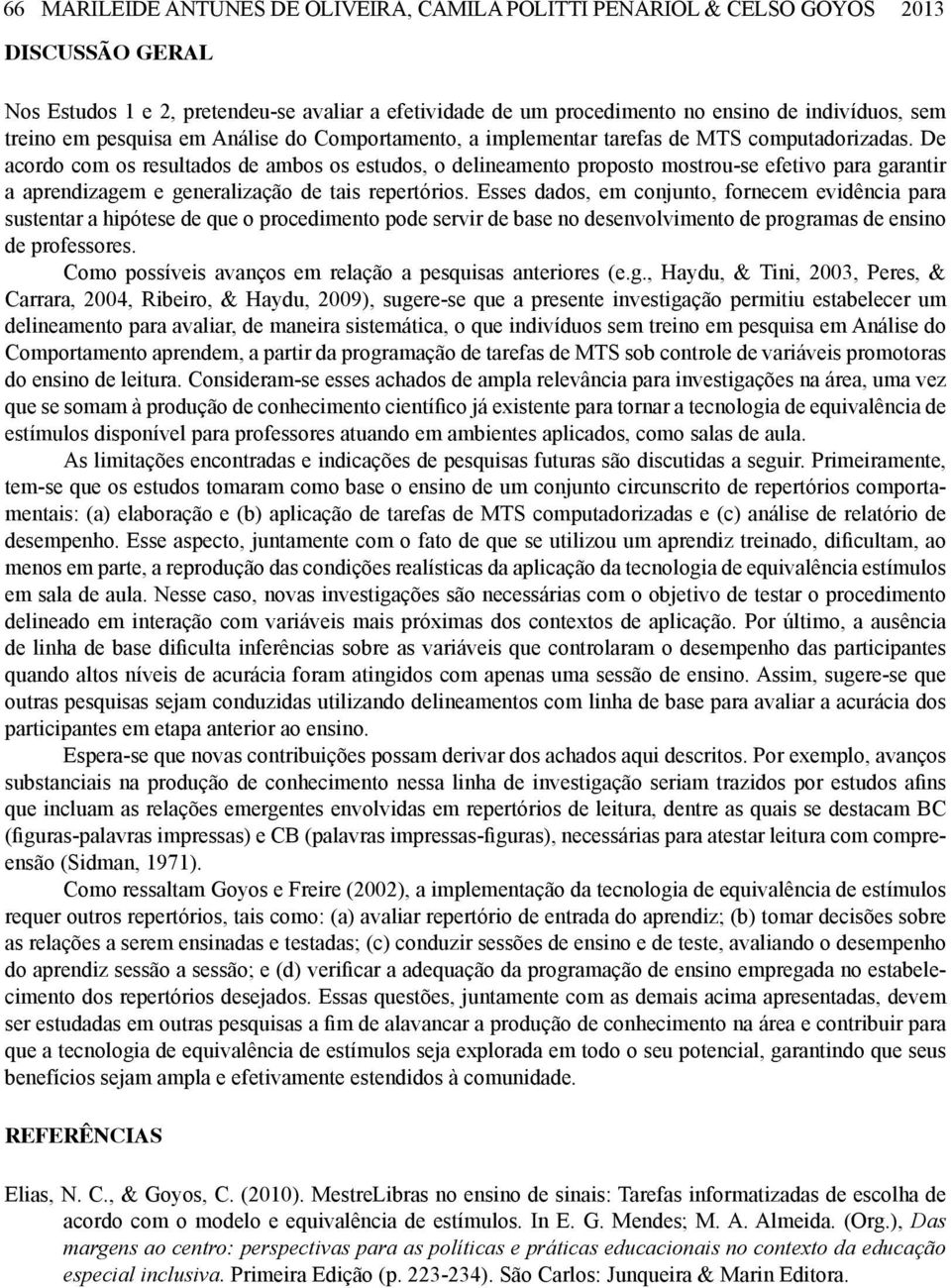 De acordo com os resultados de ambos os estudos, o delineamento proposto mostrou-se efetivo para garantir a aprendizagem e generalização de tais repertórios.