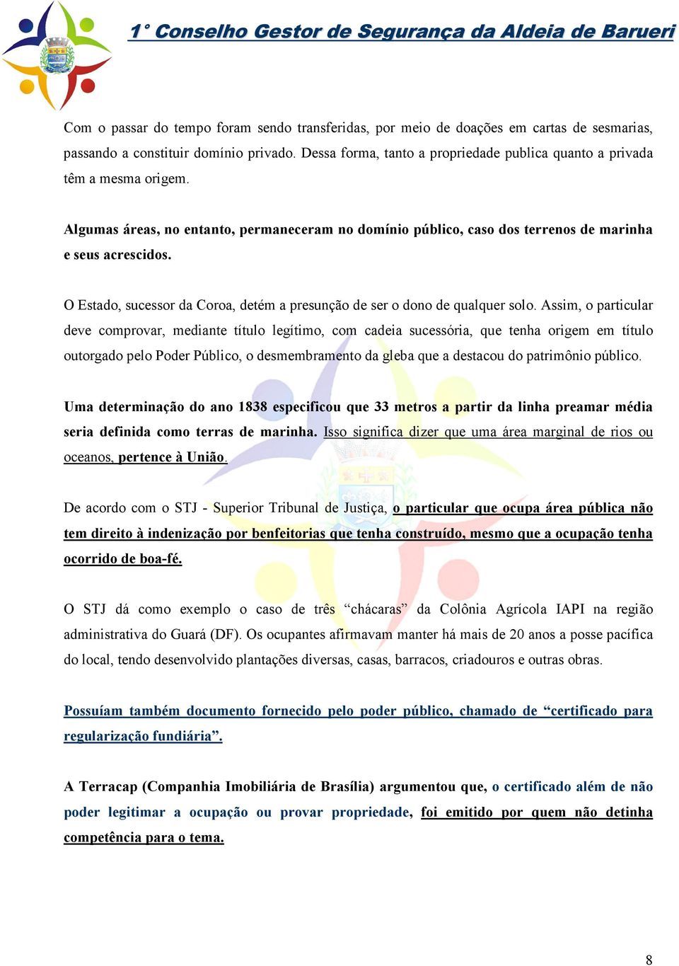 O Estado, sucessor da Coroa, detém a presunção de ser o dono de qualquer solo.