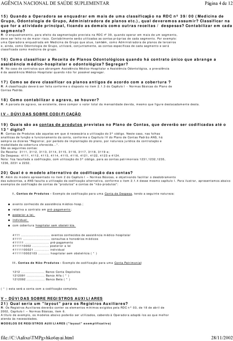 R: O enquadramento, para efeito da segmentação prevista na RDC nº 39, quando operar em mais de um segmento, deve ser feito no de maior risco.