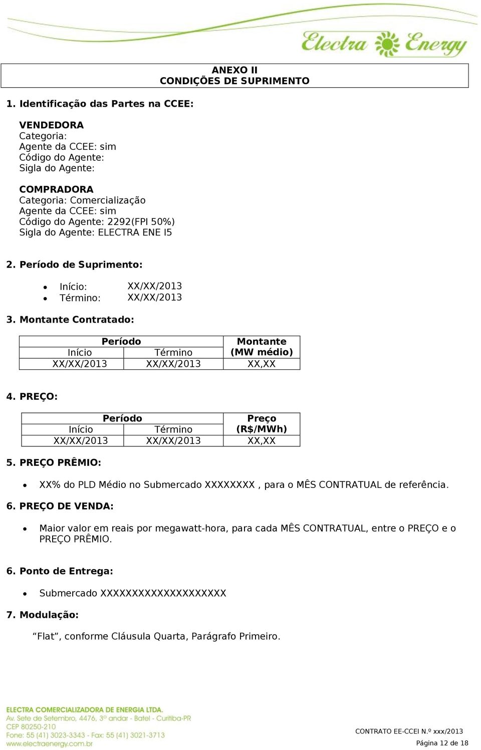 Montante Contratado: Período Montante Início Término (MW médio) XX/XX/2013 XX/XX/2013 XX,XX 4. PREÇO: Período Preço Início Término (R$/MWh) XX/XX/2013 XX/XX/2013 XX,XX 5.