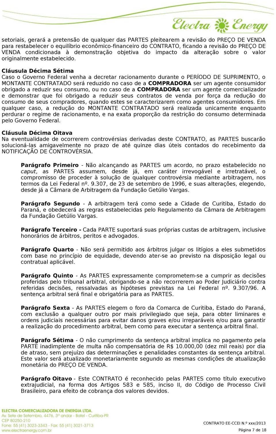 Cláusula Décima Sétima Caso o Governo Federal venha a decretar racionamento durante o PERÍODO DE SUPRIMENTO, o MONTANTE CONTRATADO será reduzido no caso de a COMPRADORA ser um agente consumidor