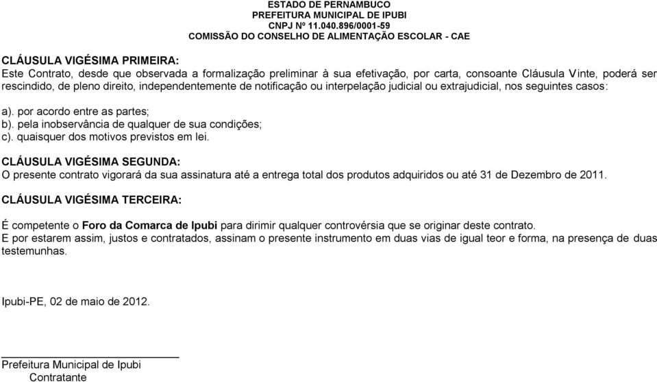 quaisquer dos motivos previstos em lei. CLÁUSULA VIGÉSIMA SEGUNDA: O presente contrato vigorará da sua assinatura até a entrega total dos produtos adquiridos ou até 31 de Dezembro de 2011.