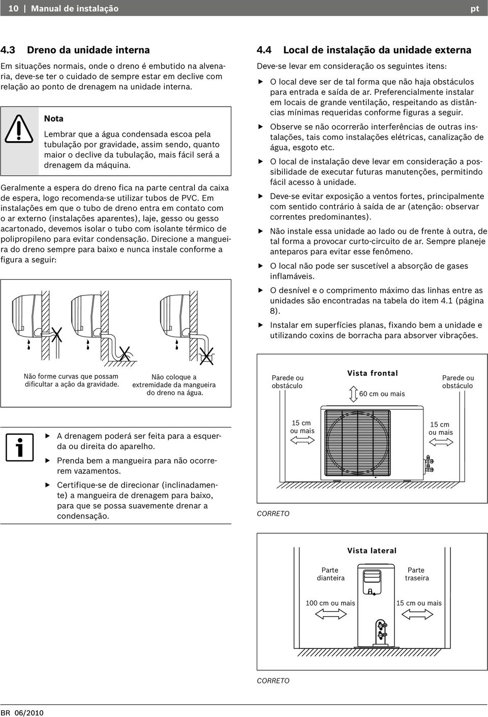 Nota Lembrar que a água condensada escoa pela tubulação por gravidade, assim sendo, quanto maior o declive da tubulação, mais fácil será a drenagem da máquina.