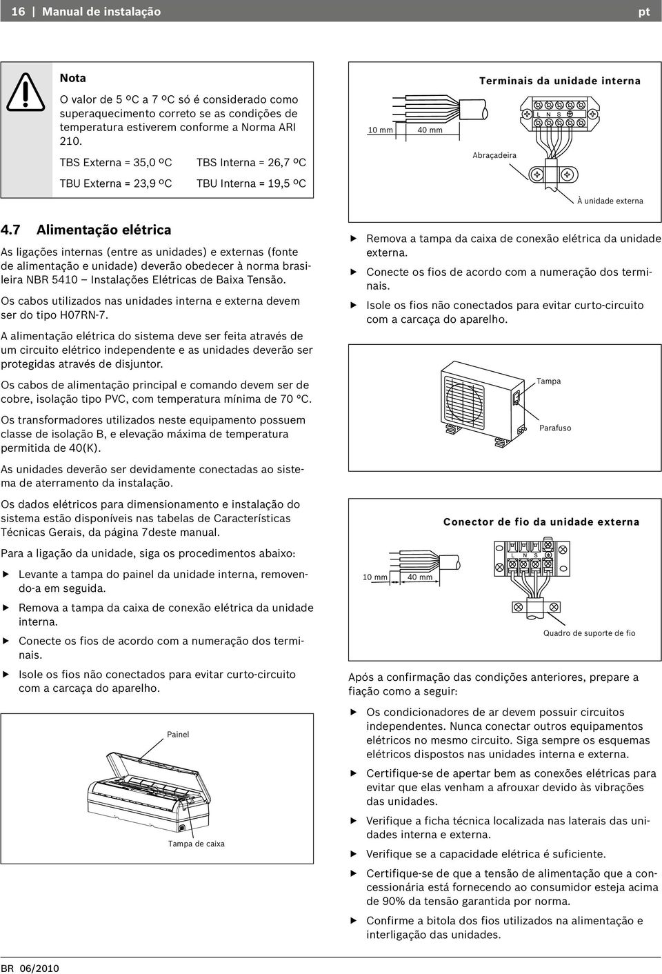 7 Alimentação elétrica As ligações internas (entre as unidades) e externas (fonte de alimentação e unidade) deverão obedecer à norma brasileira NBR 5410 Instalações Elétricas de Baixa Tensão.