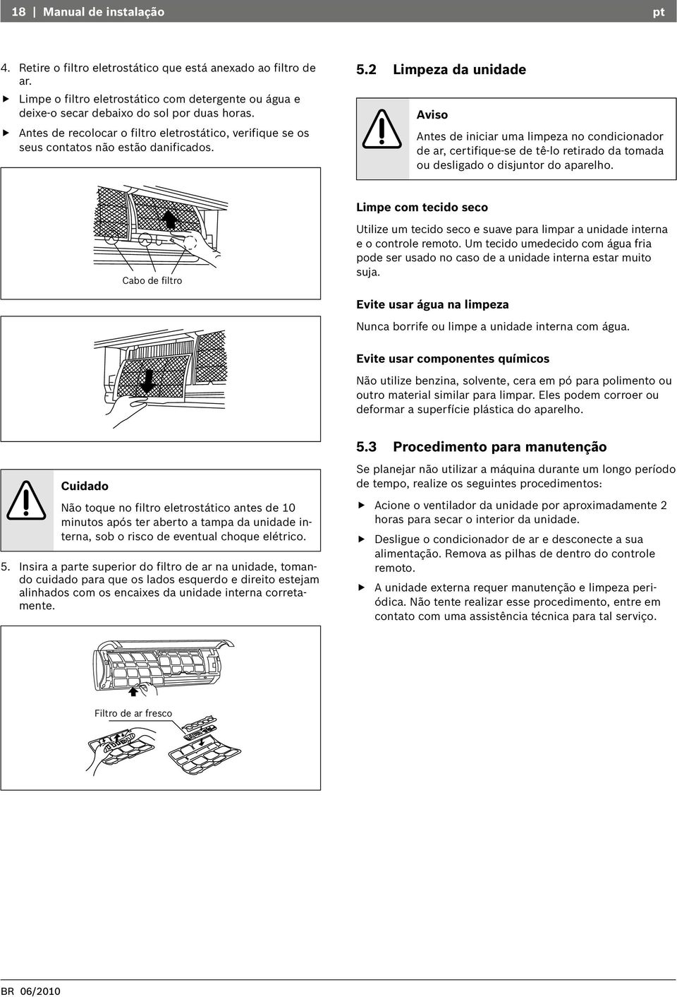 2 Limpeza da unidade Aviso Antes de iniciar uma limpeza no condicionador de ar, certifique-se de tê-lo retirado da tomada ou desligado o disjuntor do aparelho.