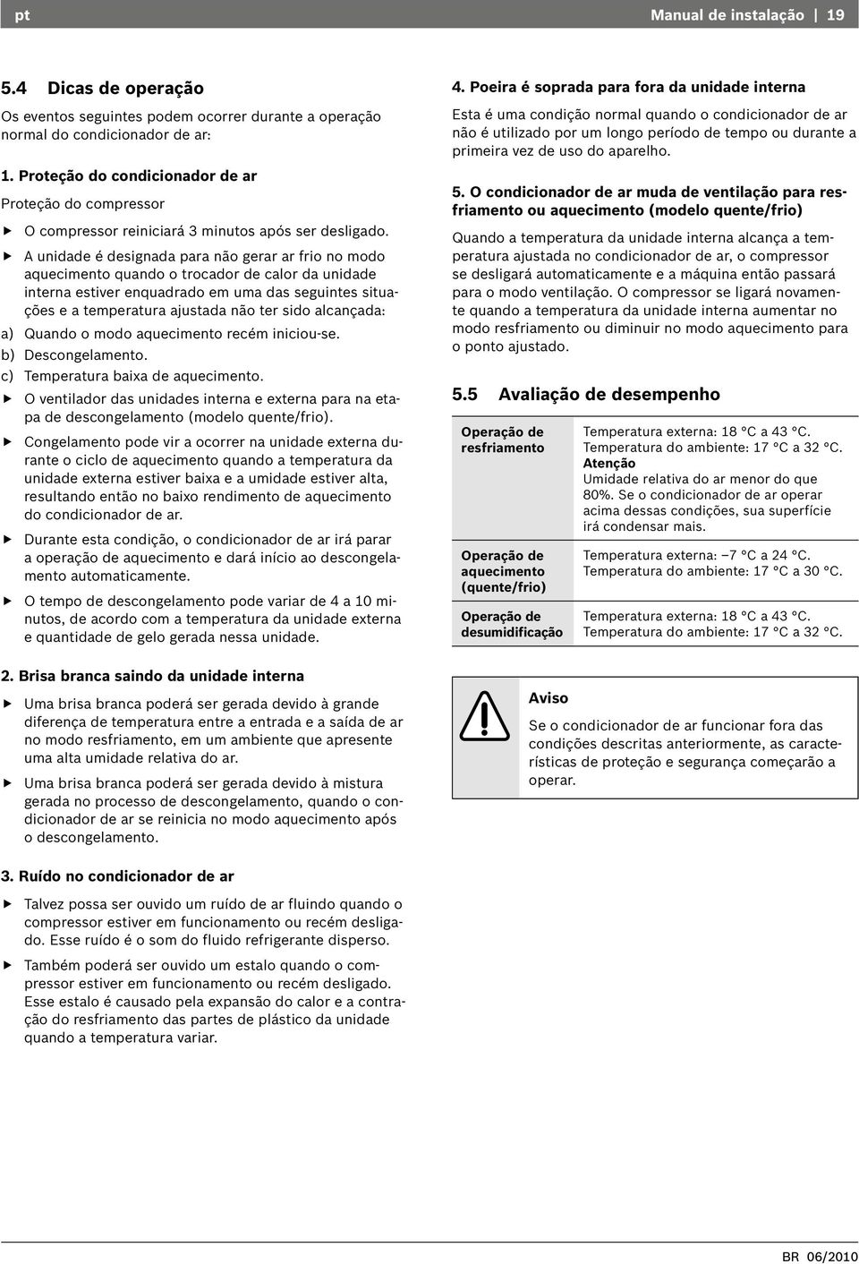 A unidade é designada para não gerar ar frio no modo aquecimento quando o trocador de calor da unidade interna estiver enquadrado em uma das seguintes situações e a temperatura ajustada não ter sido