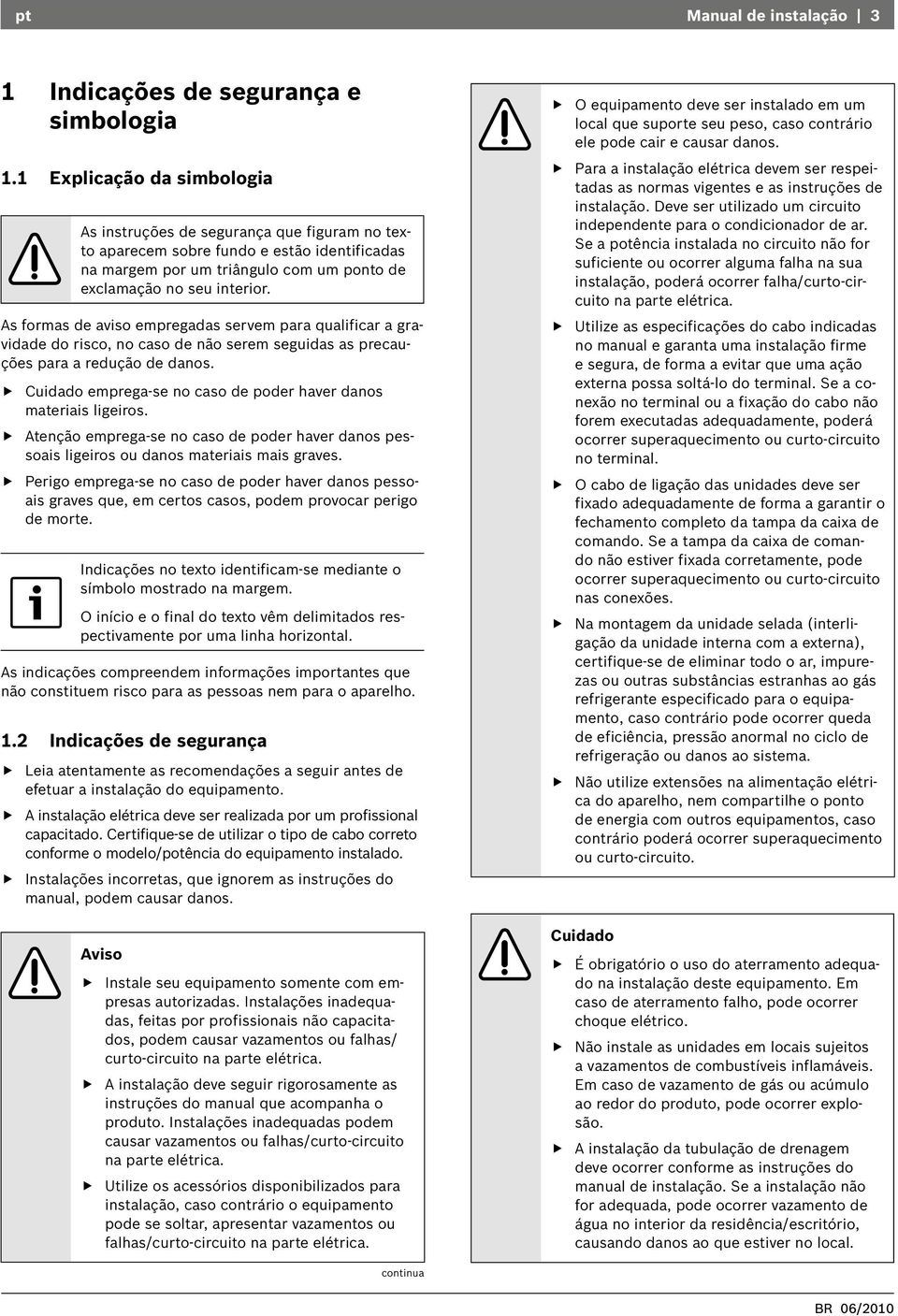 As formas de aviso empregadas servem para qualificar a gravidade do risco, no caso de não serem seguidas as precauções para a redução de danos.