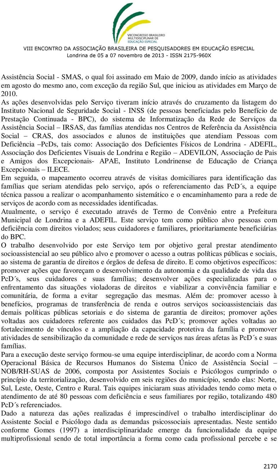 - BPC), do sistema de Informatização da Rede de Serviços da Assistência Social IRSAS, das famílias atendidas nos Centros de Referência da Assistência Social CRAS, dos associados e alunos de