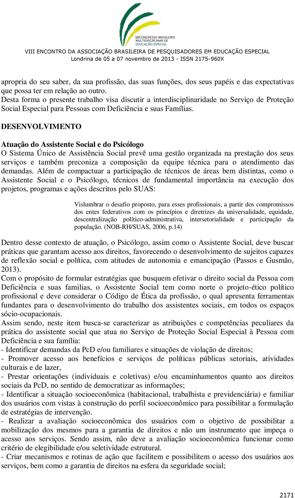 DESENVOLVIMENTO Atuação do Assistente Social e do Psicólogo O Sistema Único de Assistência Social prevê uma gestão organizada na prestação dos seus serviços e também preconiza a composição da equipe