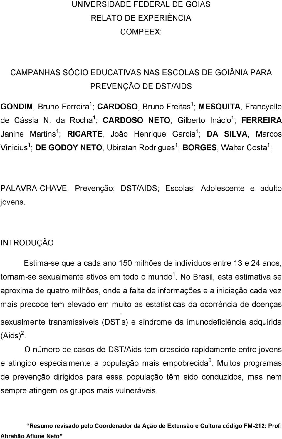 da Rocha 1 ; CARDOSO NETO, Gilberto Inácio 1 ; FERREIRA Janine Martins 1 ; RICARTE, João Henrique Garcia 1 ; DA SILVA, Marcos Vinicius 1 ; DE GODOY NETO, Ubiratan Rodrigues 1 ; BORGES, Walter Costa 1