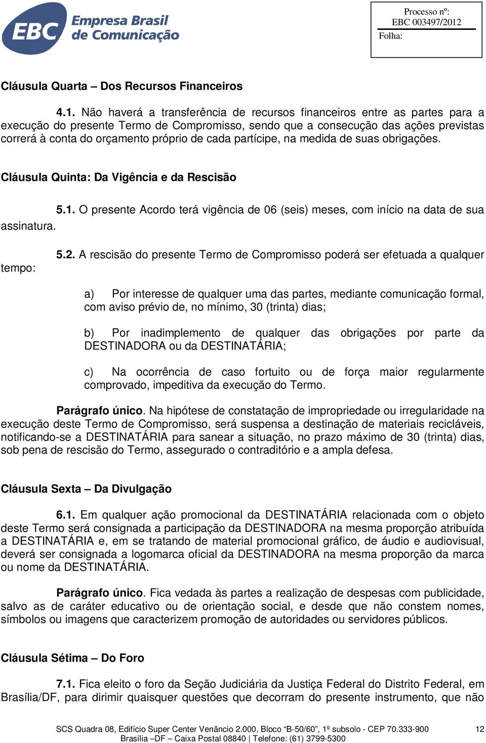 cada partícipe, na medida de suas obrigações. Cláusula Quinta: Da Vigência e da Rescisão 5.1. O presente Acordo terá vigência de 06 (seis) meses, com início na data de sua assinatura. tempo: 5.2.