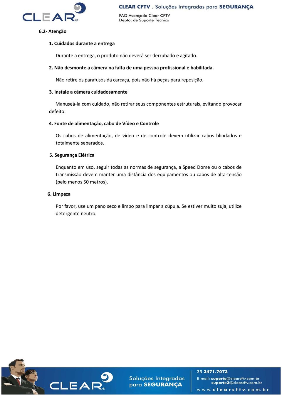 Fonte de alimentação, cabo de Vídeo e Controle Os cabos de alimentação, de vídeo e de controle devem utilizar cabos blindados e totalmente separados. 5.