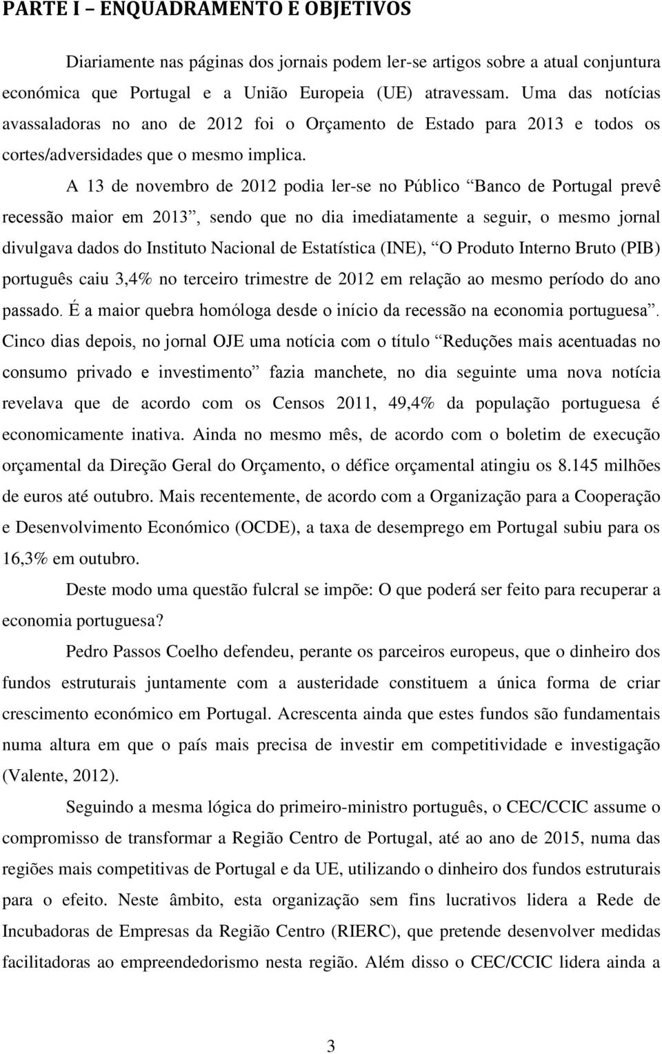 A 13 de novembro de 2012 podia ler-se no Público Banco de Portugal prevê recessão maior em 2013, sendo que no dia imediatamente a seguir, o mesmo jornal divulgava dados do Instituto Nacional de