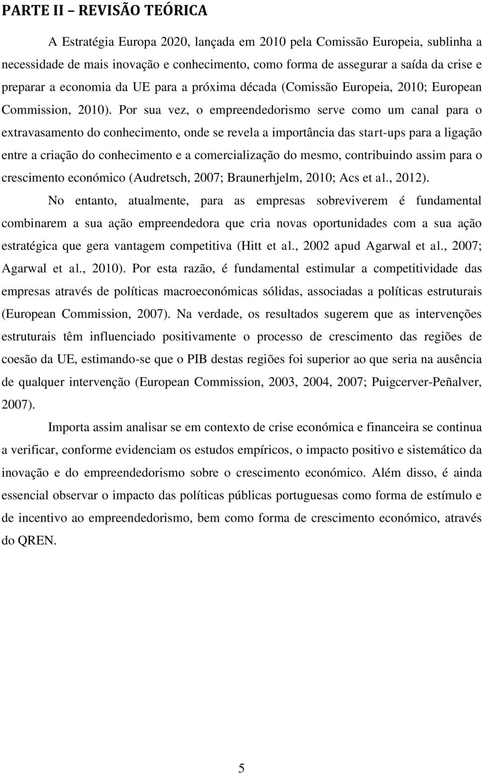 Por sua vez, o empreendedorismo serve como um canal para o extravasamento do conhecimento, onde se revela a importância das start-ups para a ligação entre a criação do conhecimento e a