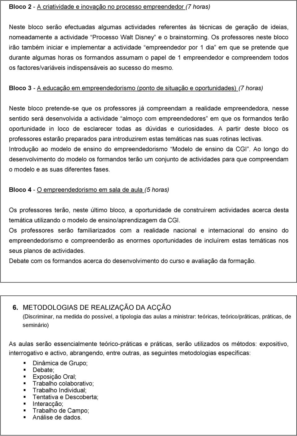 Os professores neste bloco irão também iniciar e implementar a actividade empreendedor por 1 dia em que se pretende que durante algumas horas os formandos assumam o papel de 1 empreendedor e