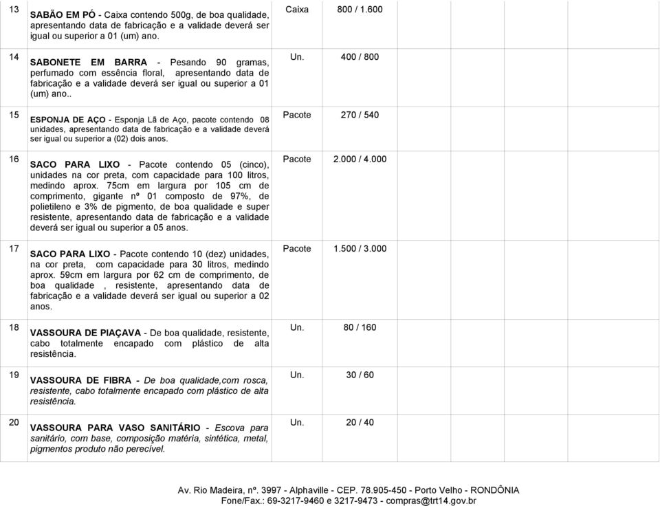 . ESPONJA DE AÇO - Esponja Lã de Aço, pacote contendo 08 unidades, apresentando data de fabricação e a validade deverá ser igual ou superior a (02) dois anos.