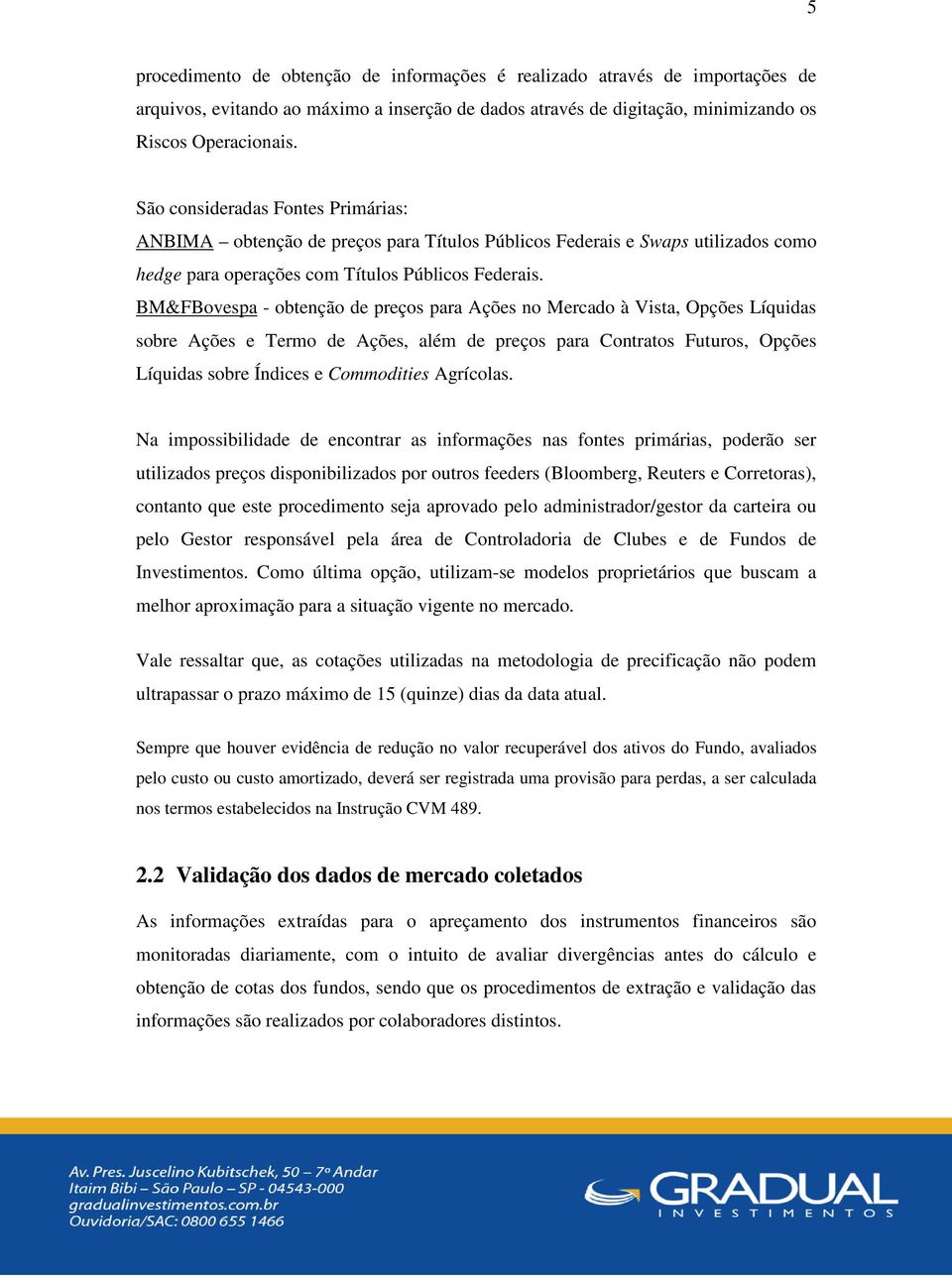 BM&FBovespa - obtenção de preços para Ações no Mercado à Vista, Opções Líquidas sobre Ações e Termo de Ações, além de preços para Contratos Futuros, Opções Líquidas sobre Índices e Commodities