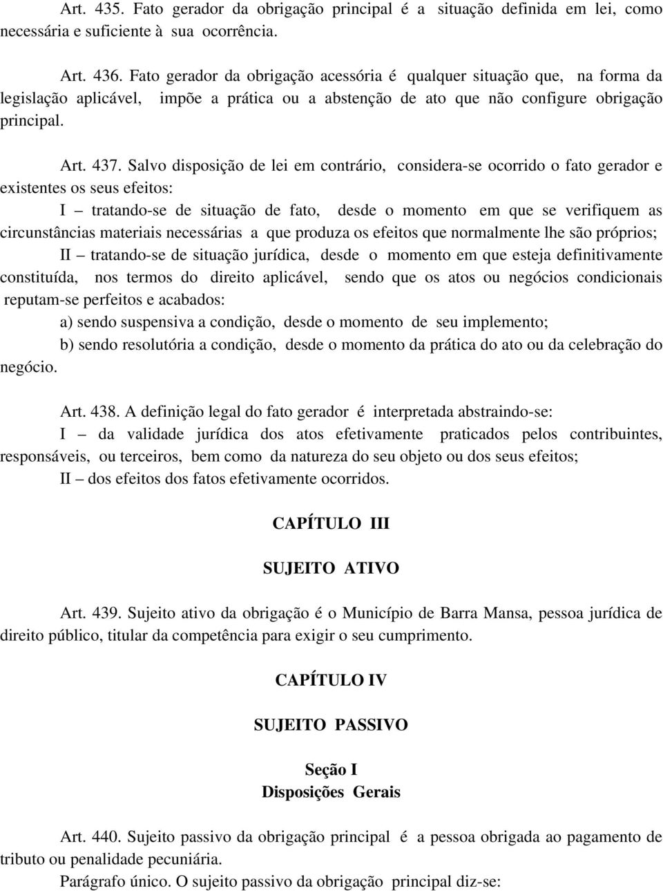 Salvo disposição de lei em contrário, considera-se ocorrido o fato gerador e existentes os seus efeitos: I tratando-se de situação de fato, desde o momento em que se verifiquem as circunstâncias