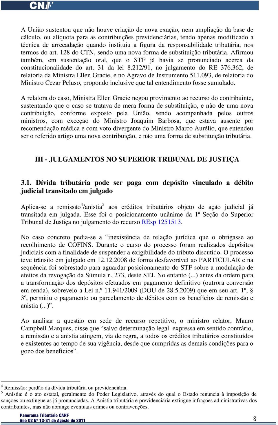 Afirmou também, em sustentação oral, que o STF já havia se pronunciado acerca da constitucionalidade do art. 31 da lei 8.212/91, no julgamento do RE 376.