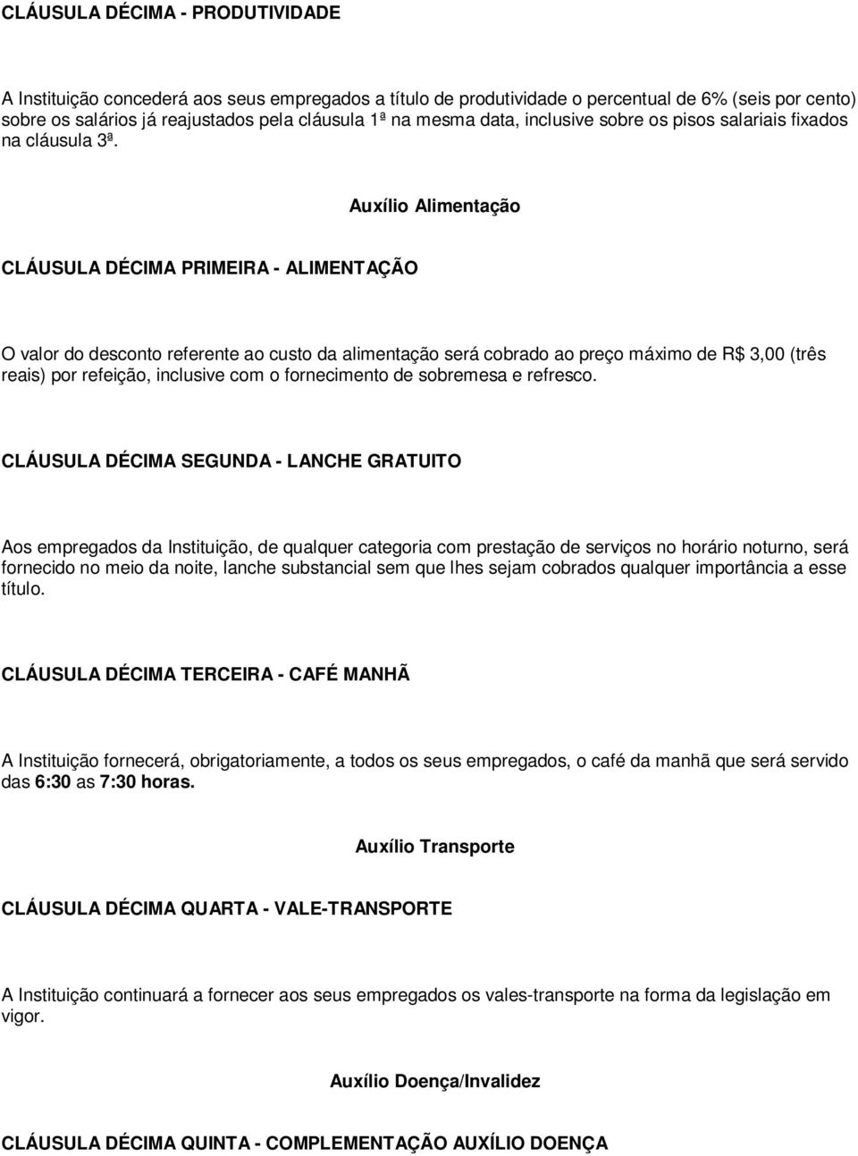 Auxílio Alimentação CLÁUSULA DÉCIMA PRIMEIRA - ALIMENTAÇÃO O valor do desconto referente ao custo da alimentação será cobrado ao preço máximo de R$ 3,00 (três reais) por refeição, inclusive com o