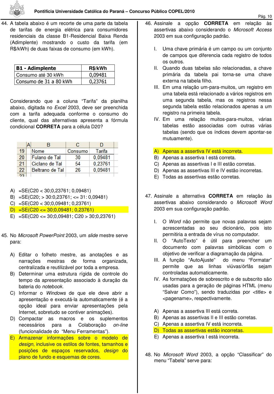 B1 - Adimplente R$/kWh Consumo até 30 kwh 0,09481 Consumo de 31 a 80 kwh 0,23761 Considerando que a coluna Tarifa da planilha abaixo, digitada no Excel 2003, deve ser preenchida com a tarifa adequada