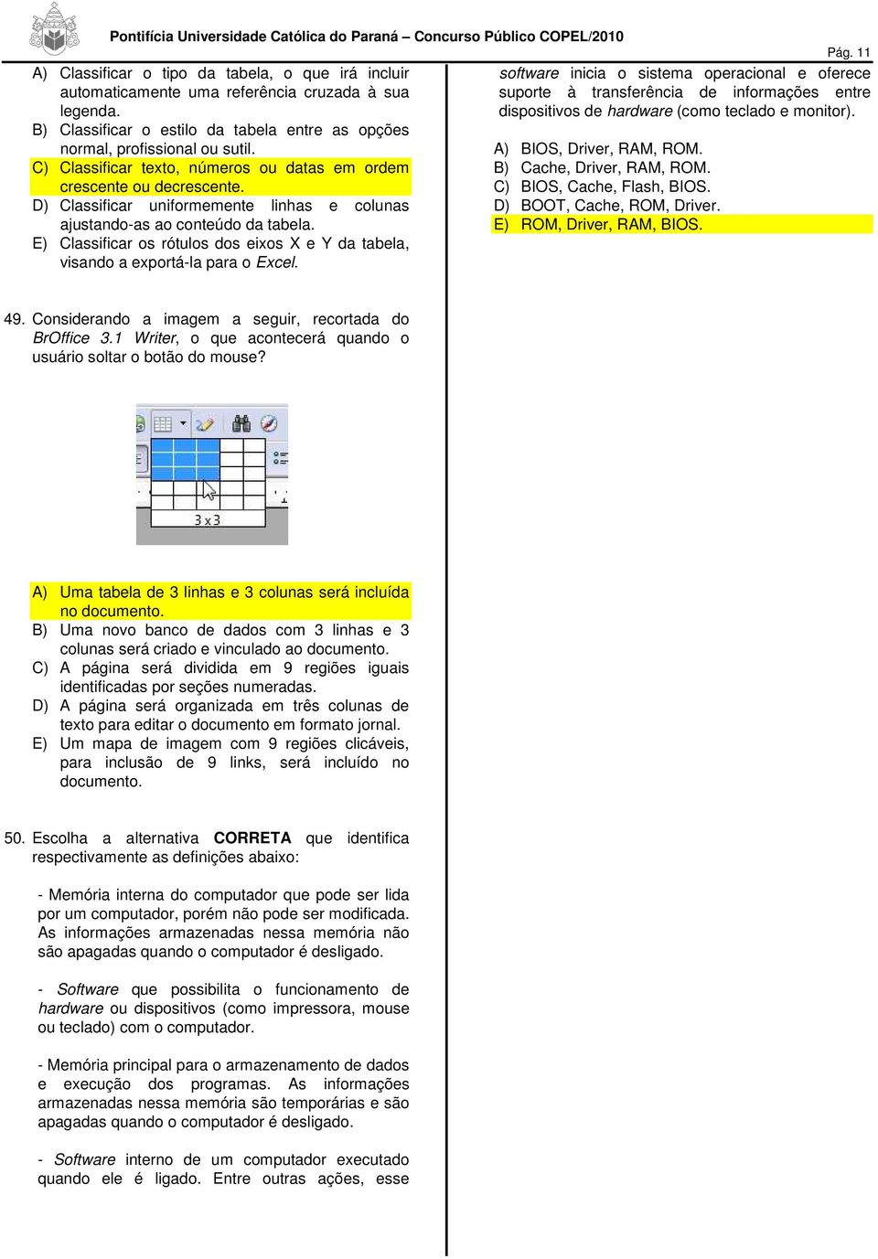 B) Classificar o estilo da tabela entre as opções normal, profissional ou sutil. C) Classificar texto, números ou datas em ordem crescente ou decrescente. A) BIOS, Driver, RAM, ROM.