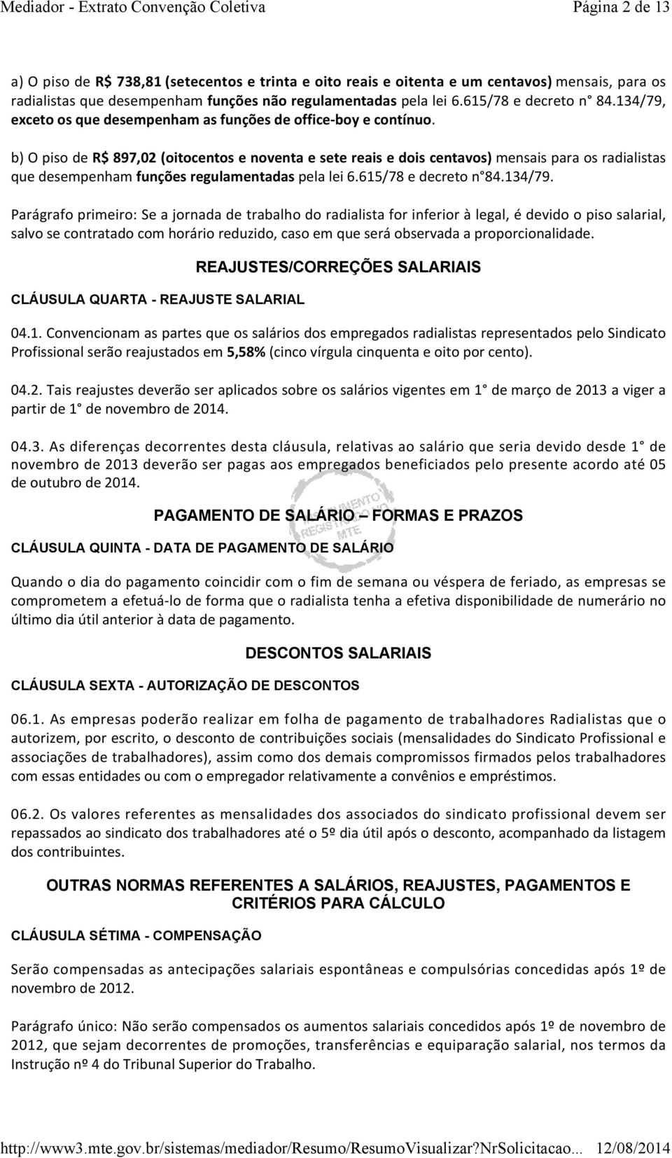 b) O piso de R$ 897,02 (oitocentos e noventa e sete reais e dois centavos) mensais para os radialistas que desempenham funções regulamentadas pela lei 6.615/78 e decreto n 84.134/79.