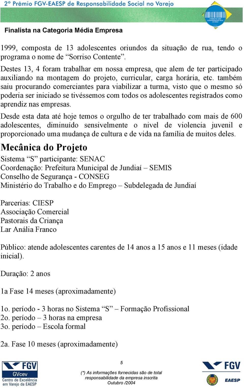 também saiu procurando comerciantes para viabilizar a turma, visto que o mesmo só poderia ser iniciado se tivéssemos com todos os adolescentes registrados como aprendiz nas empresas.