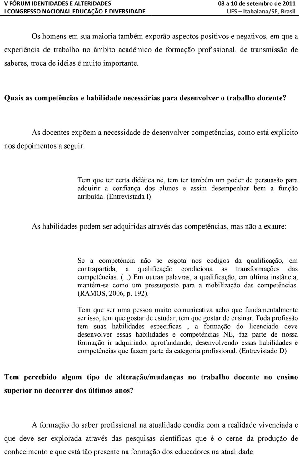 As docentes expõem a necessidade de desenvolver competências, como está explícito nos depoimentos a seguir: Tem que ter certa didática né, tem ter também um poder de persuasão para adquirir a