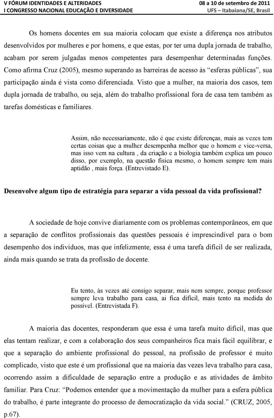 Visto que a mulher, na maioria dos casos, tem dupla jornada de trabalho, ou seja, além do trabalho profissional fora de casa tem também as tarefas domésticas e familiares.