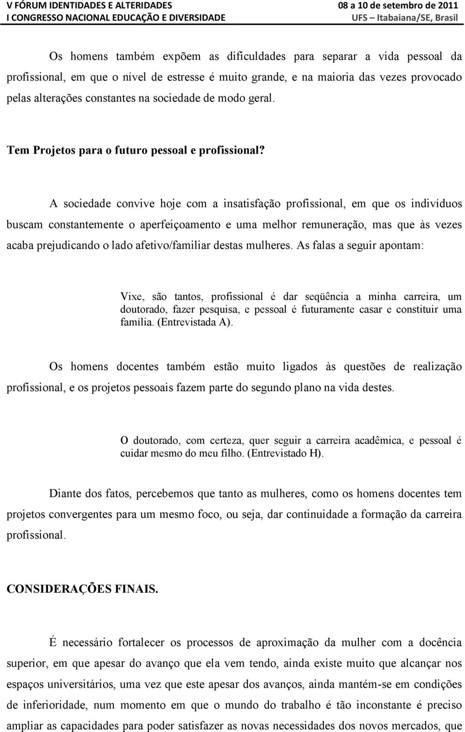 A sociedade convive hoje com a insatisfação profissional, em que os indivíduos buscam constantemente o aperfeiçoamento e uma melhor remuneração, mas que às vezes acaba prejudicando o lado