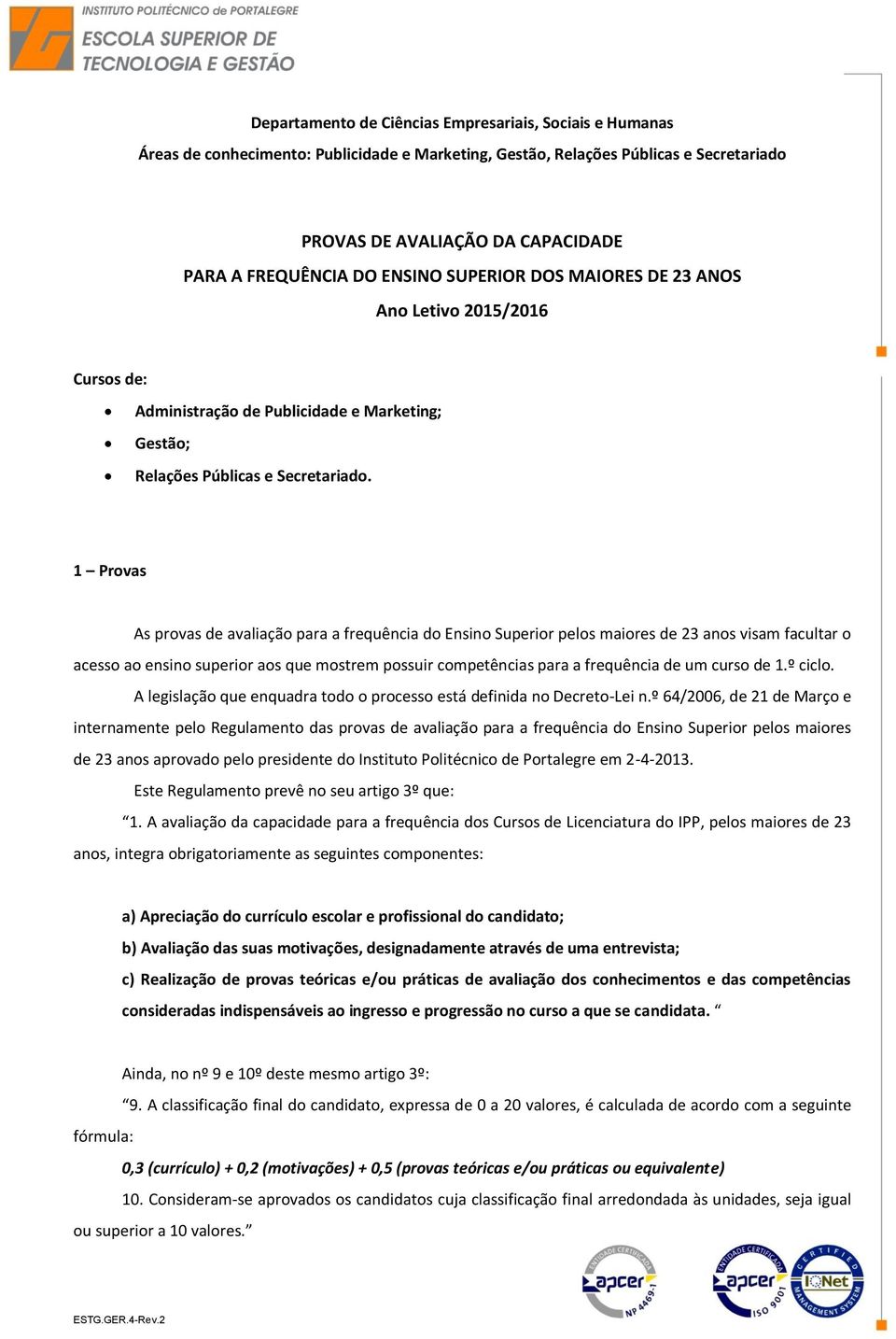 1 Provas As provas de avaliação para a frequência do Ensino Superior pelos maiores de 23 anos visam facultar o acesso ao ensino superior aos que mostrem possuir competências para a frequência de um