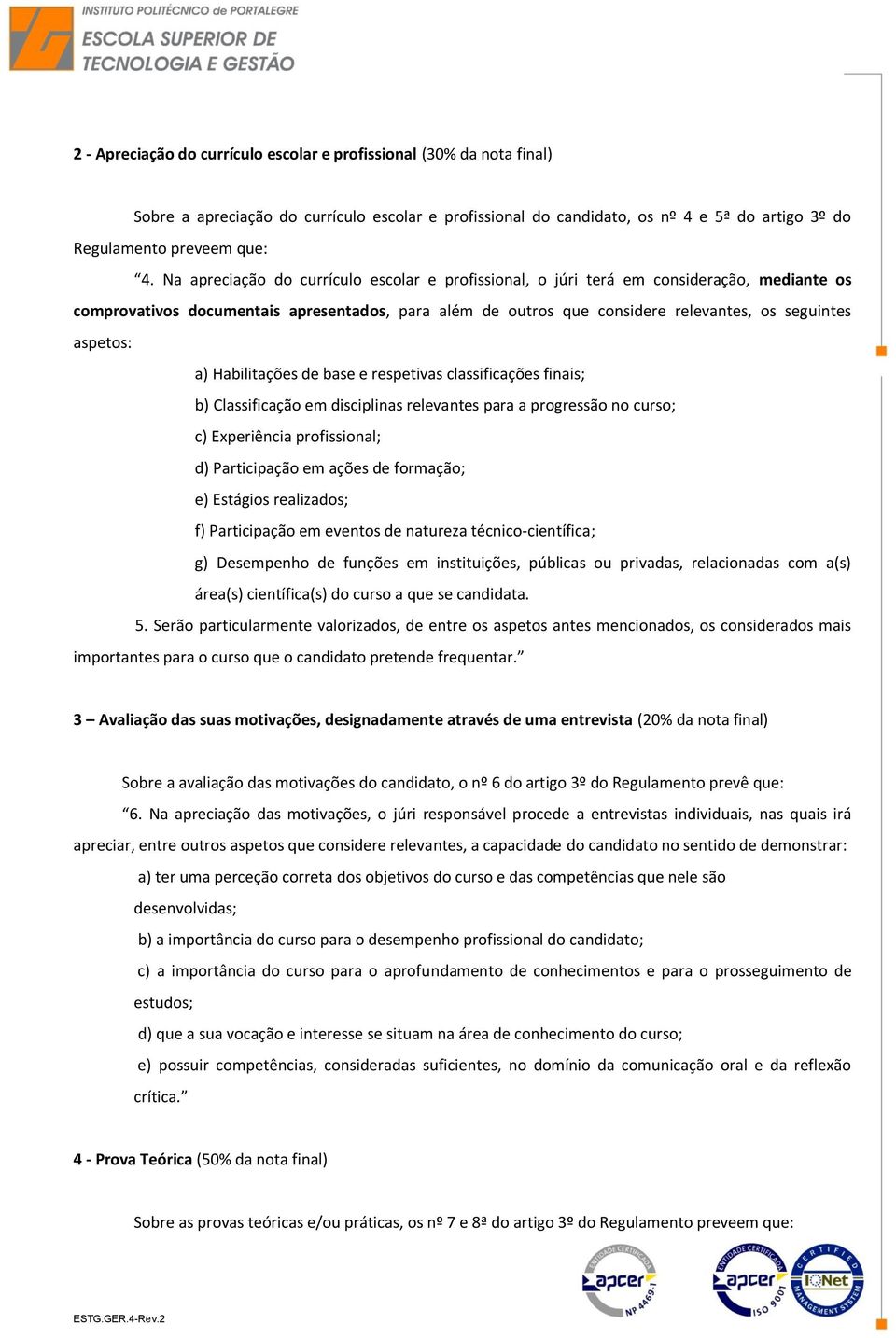 a) Habilitações de base e respetivas classificações finais; b) Classificação em disciplinas relevantes para a progressão no curso; c) Experiência profissional; d) Participação em ações de formação;