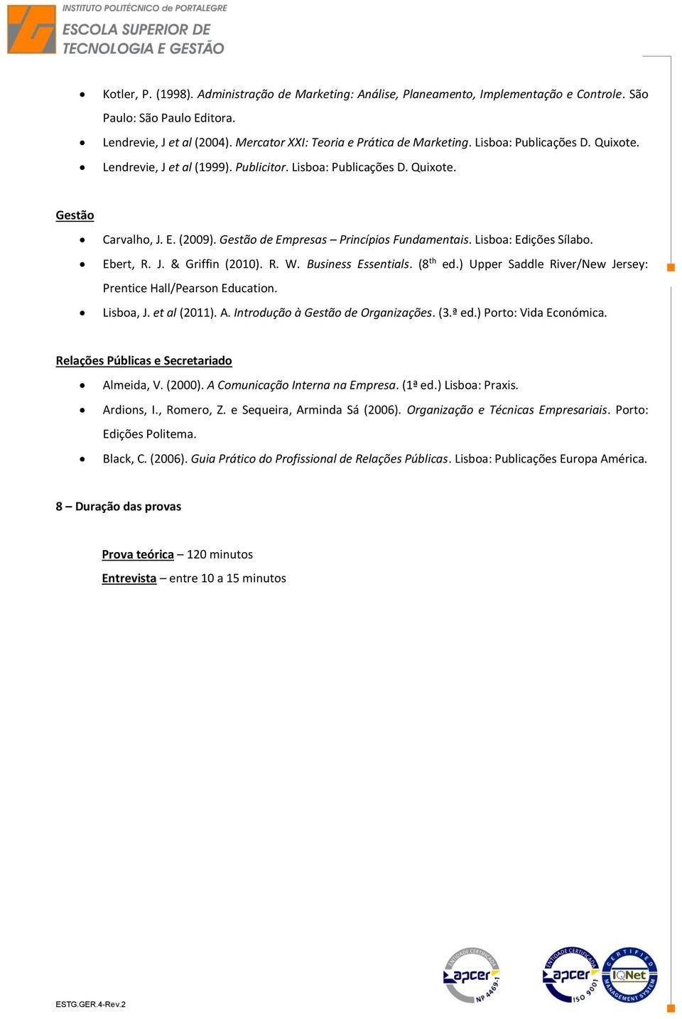 Lisboa: Edições Sílabo. Ebert, R. J. & Griffin (2010). R. W. Business Essentials. (8 th ed.) Upper Saddle River/New Jersey: Prentice Hall/Pearson Education. Lisboa, J. et al (2011). A.