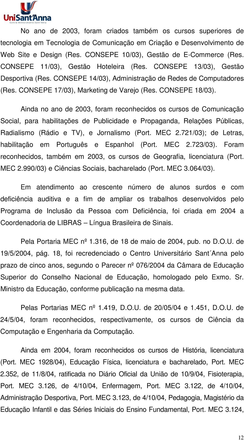 Ainda no ano de 2003, foram reconhecidos os cursos de Comunicação Social, para habilitações de Publicidade e Propaganda, Relações Públicas, Radialismo (Rádio e TV), e Jornalismo (Port. MEC 2.