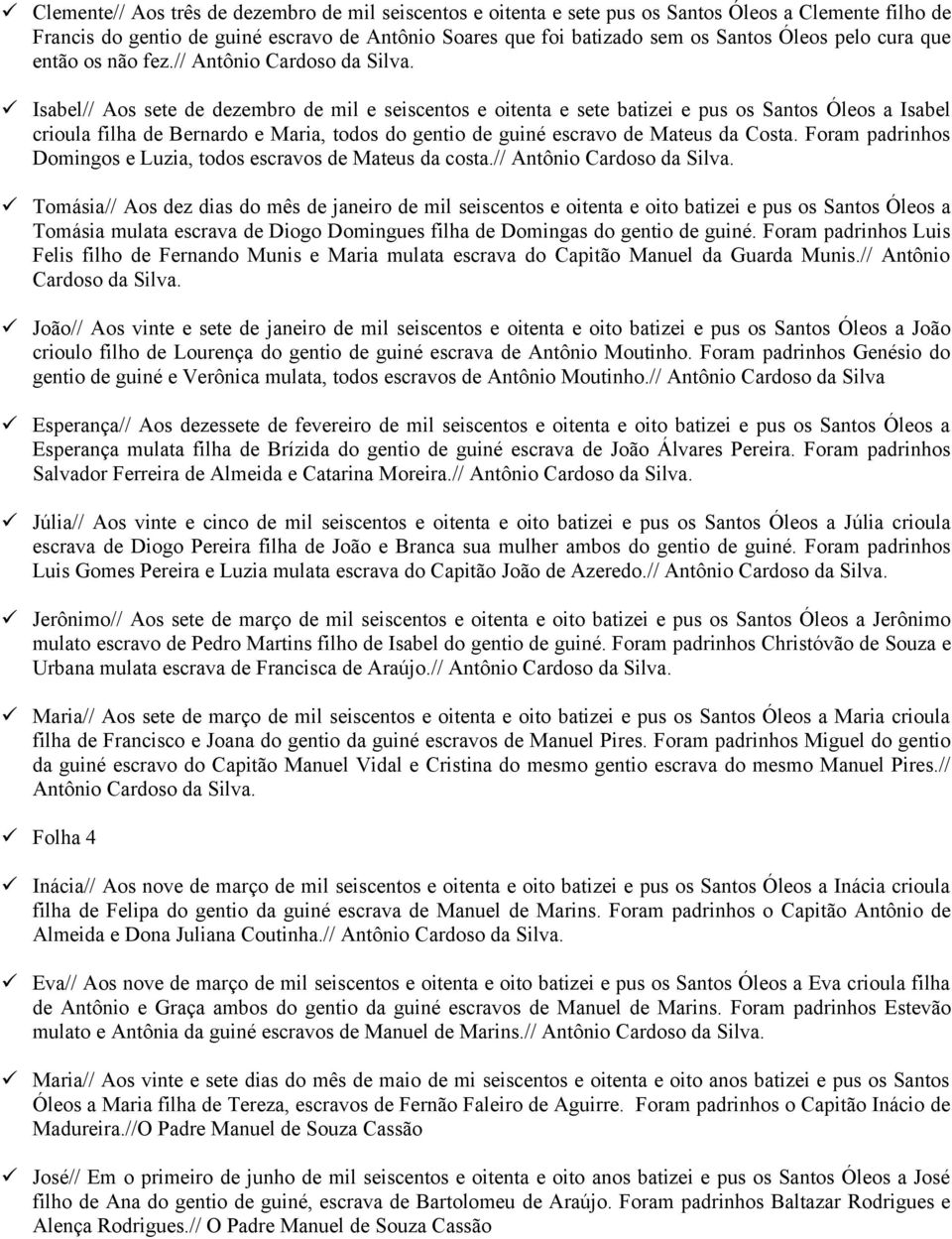 Isabel// Aos sete de dezembro de mil e seiscentos e oitenta e sete batizei e pus os Santos Óleos a Isabel crioula filha de Bernardo e Maria, todos do gentio de guiné escravo de Mateus da Costa.