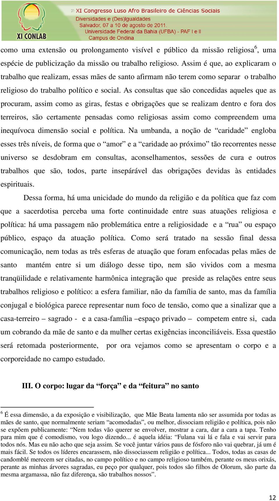 As consultas que são concedidas aqueles que as procuram, assim como as giras, festas e obrigações que se realizam dentro e fora dos terreiros, são certamente pensadas como religiosas assim como