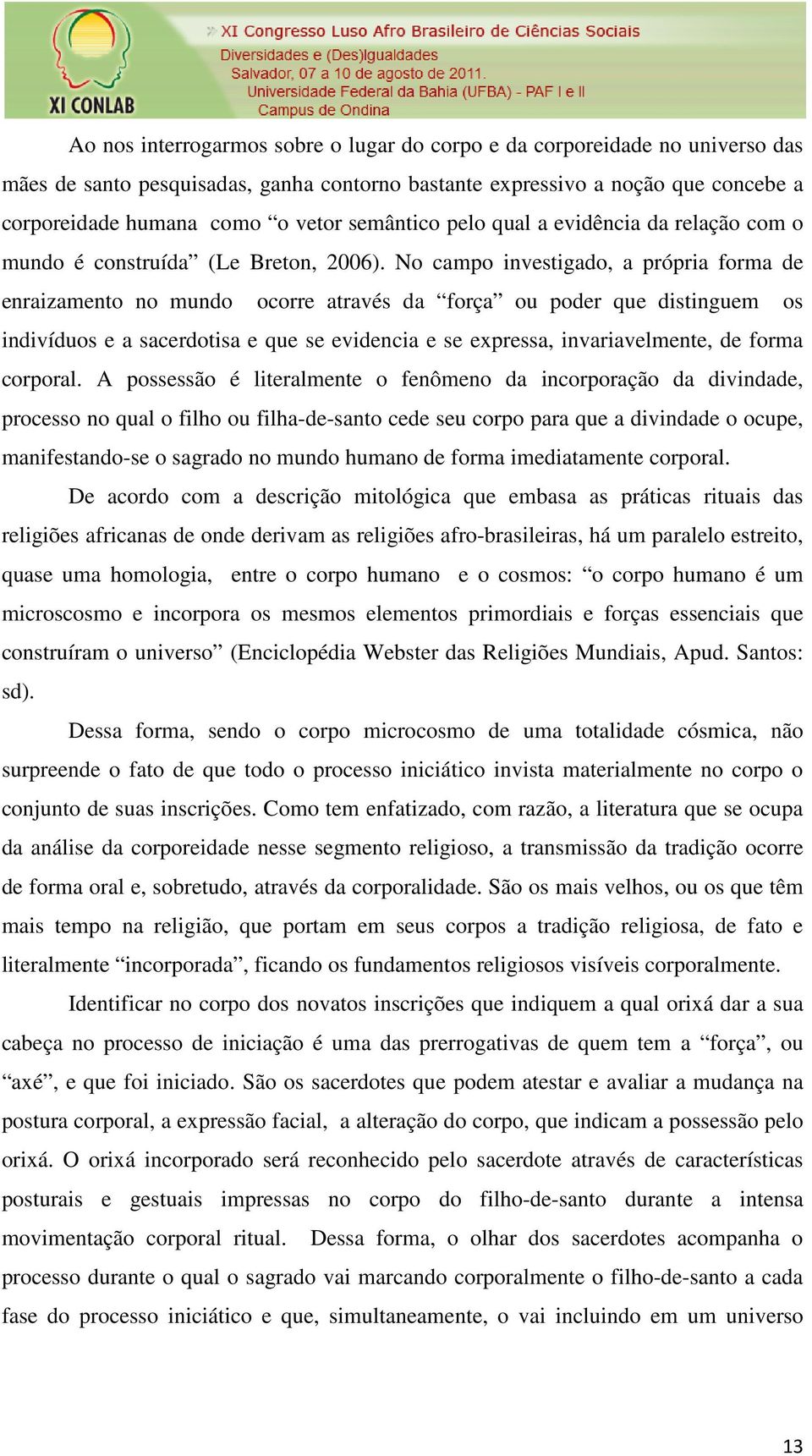 No campo investigado, a própria forma de enraizamento no mundo ocorre através da força ou poder que distinguem os indivíduos e a sacerdotisa e que se evidencia e se expressa, invariavelmente, de