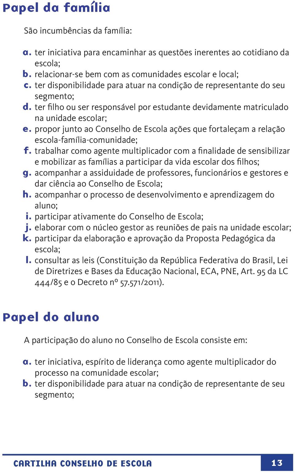 propor junto ao Conselho de Escola ações que fortaleçam a relação escola-família-comunidade; f.