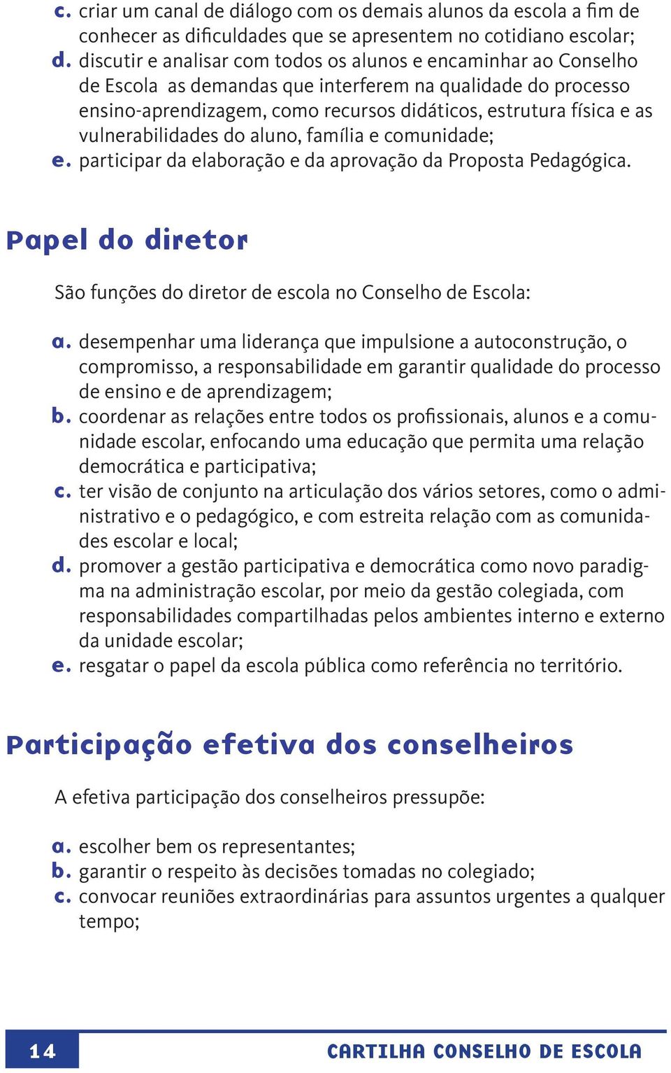 vulnerabilidades do aluno, família e comunidade; e. participar da elaboração e da aprovação da Proposta Pedagógica. Papel do diretor São funções do diretor de escola no Conselho de Escola: a.