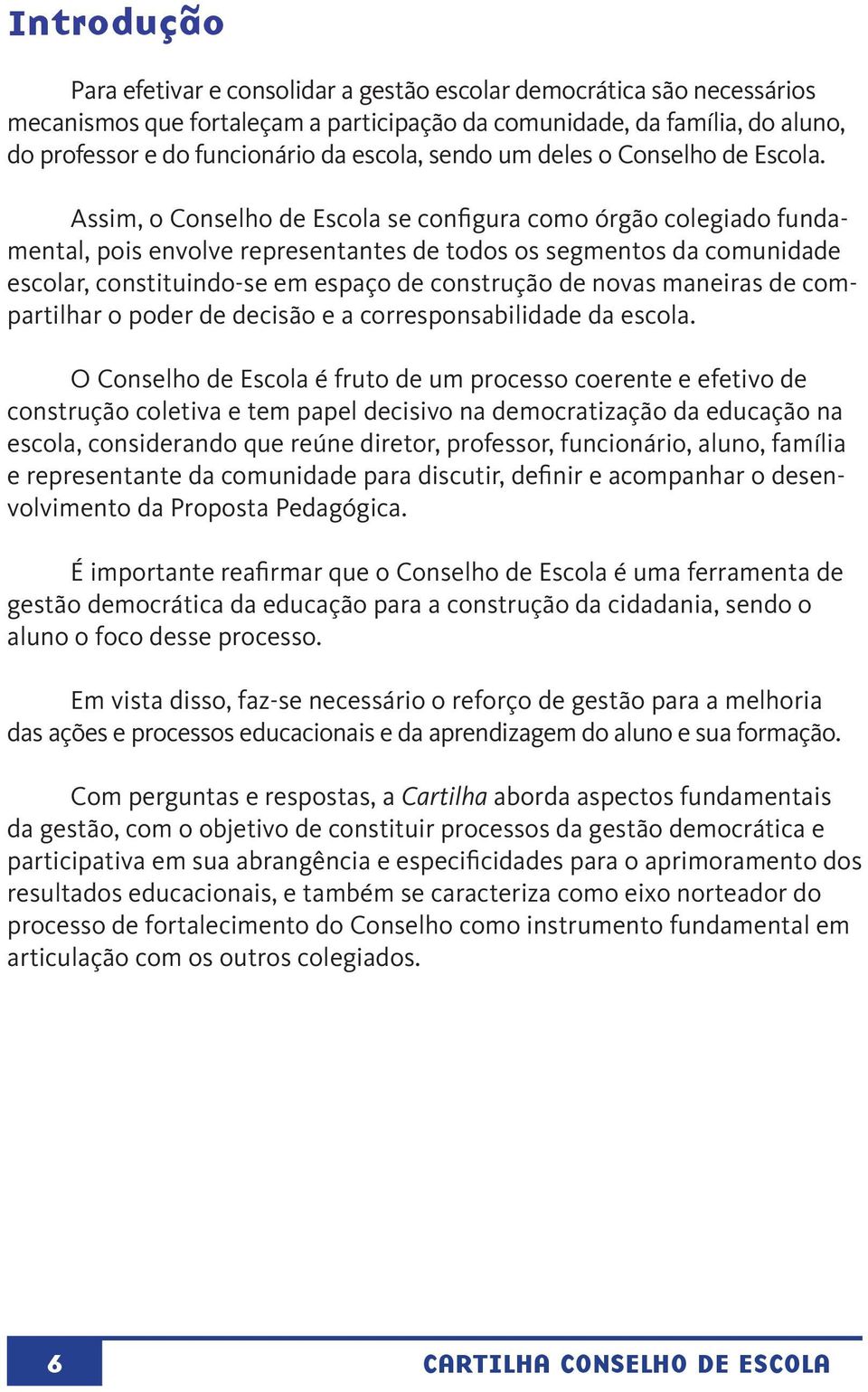 Assim, o Conselho de Escola se configura como órgão colegiado fundamental, pois envolve representantes de todos os segmentos da comunidade escolar, constituindo-se em espaço de construção de novas