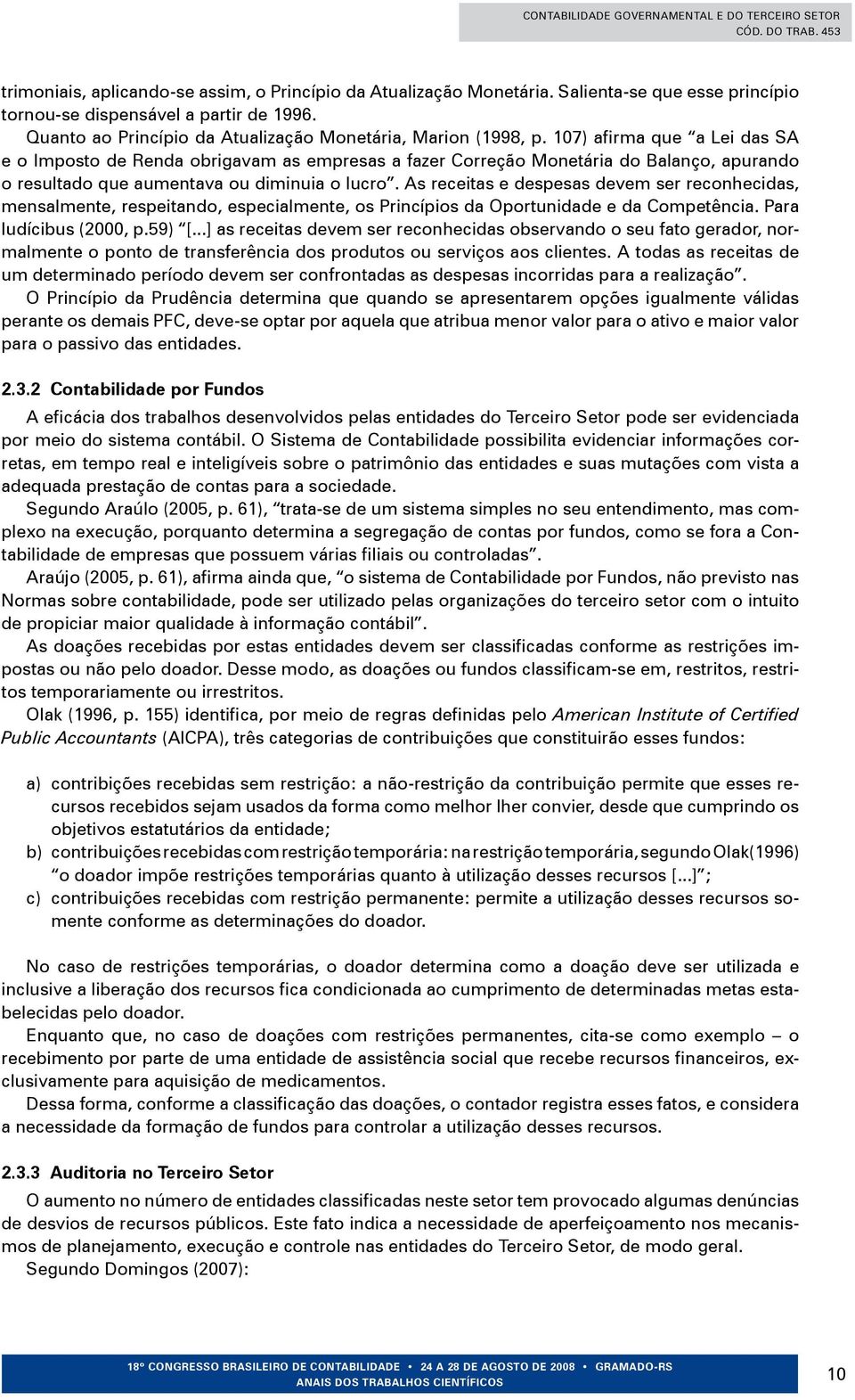 107) afirma que a Lei das SA e o Imposto de Renda obrigavam as empresas a fazer Correção Monetária do Balanço, apurando o resultado que aumentava ou diminuia o lucro.