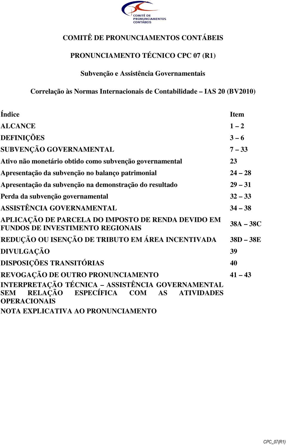 demonstração do resultado 29 31 Perda da subvenção governamental 32 33 ASSISTÊNCIA GOVERNAMENTAL 34 38 APLICAÇÃO DE PARCELA DO IMPOSTO DE RENDA DEVIDO EM FUNDOS DE INVESTIMENTO REGIONAIS REDUÇÃO OU