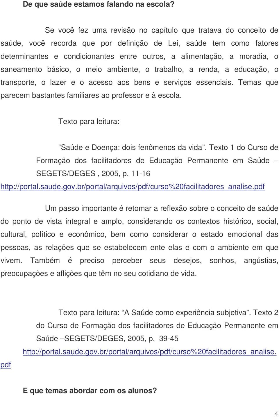 moradia, o saneamento básico, o meio ambiente, o trabalho, a renda, a educação, o transporte, o lazer e o acesso aos bens e serviços essenciais.