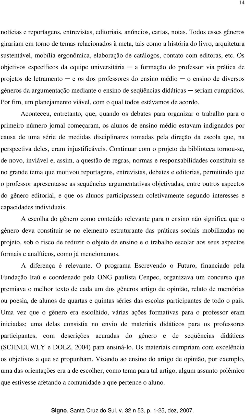 Os objetivos específicos da equipe universitária a formação do professor via prática de projetos de letramento e os dos professores do ensino médio o ensino de diversos gêneros da argumentação