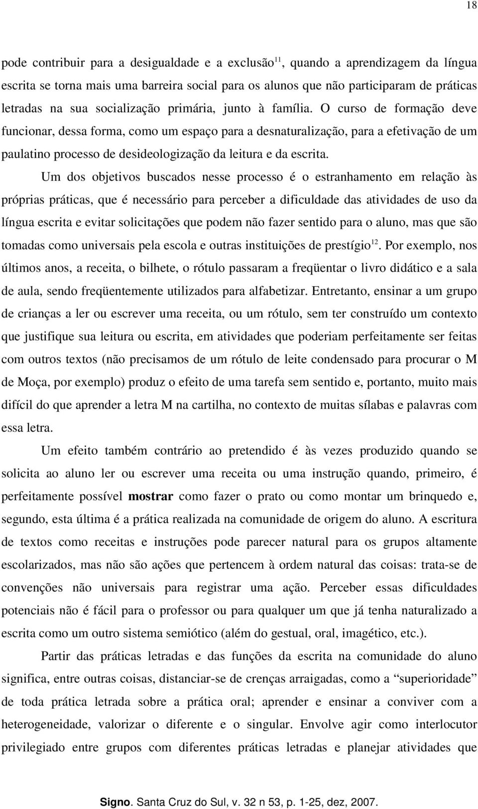 O curso de formação deve funcionar, dessa forma, como um espaço para a desnaturalização, para a efetivação de um paulatino processo de desideologização da leitura e da escrita.