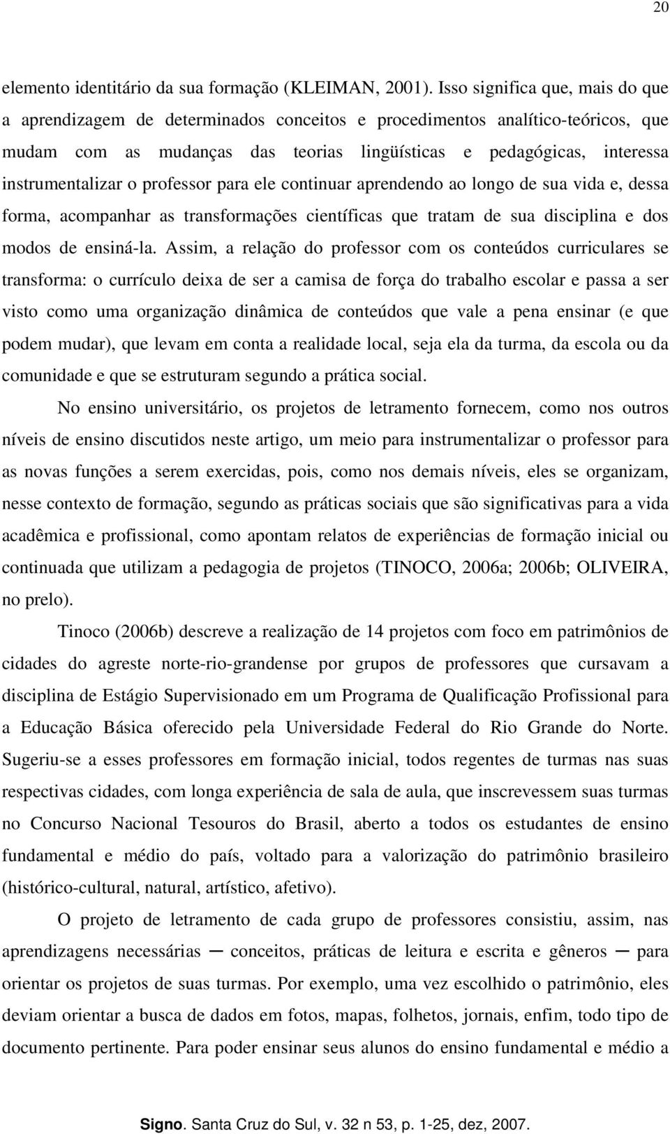 instrumentalizar o professor para ele continuar aprendendo ao longo de sua vida e, dessa forma, acompanhar as transformações científicas que tratam de sua disciplina e dos modos de ensiná-la.